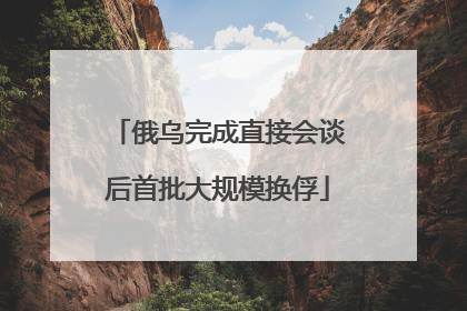 俄乌完成直接会谈后首批大规模换俘