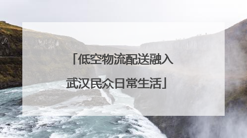 低空物流配送融入武汉民众日常生活