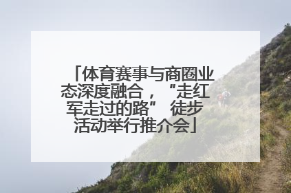 体育赛事与商圈业态深度融合，“走红军走过的路” 徒步活动举行推介会