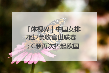 体视界｜中国女排2胜2负收官世联赛；C罗再次捧起欧国联冠军奖杯
