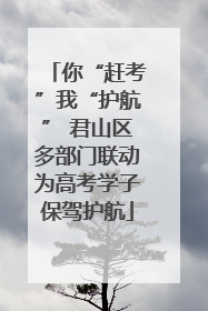 你“赶考”我“护航” 君山区多部门联动为高考学子保驾护航