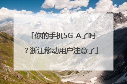 你的手机5G-A了吗？浙江移动用户注意了