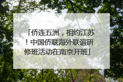 侨连五洲，相约江苏！中国侨联海外联谊研修班活动在南京开班