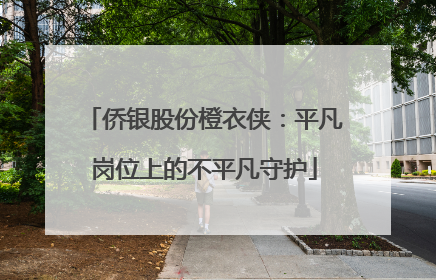 侨银股份橙衣侠：平凡岗位上的不平凡守护