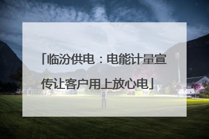 临汾供电：电能计量宣传让客户用上放心电