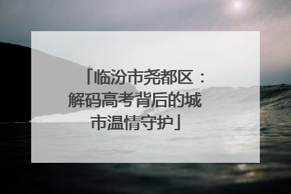 临汾市尧都区：解码高考背后的城市温情守护