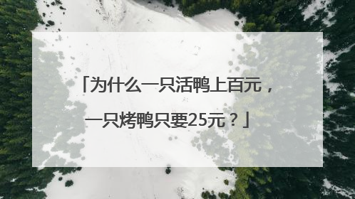 为什么一只活鸭上百元，一只烤鸭只要25元？