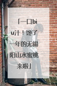 一口biu汁！馋了一年的无锡阳山水蜜桃来啦