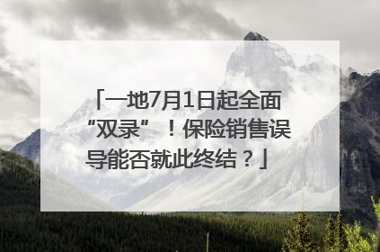 一地7月1日起全面“双录”！保险销售误导能否就此终结？