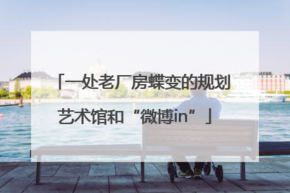 一处老厂房蝶变的规划艺术馆和“微博in”