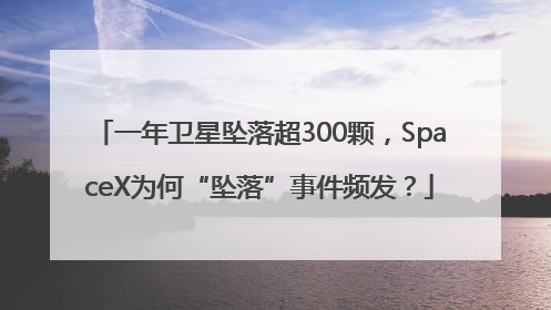 一年卫星坠落超300颗，SpaceX为何“坠落”事件频发？