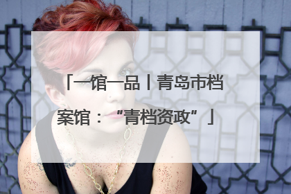 一馆一品丨青岛市档案馆：“青档资政”