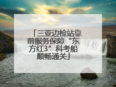 三亚边检站靠前服务保障“东方红3”科考船顺畅通关