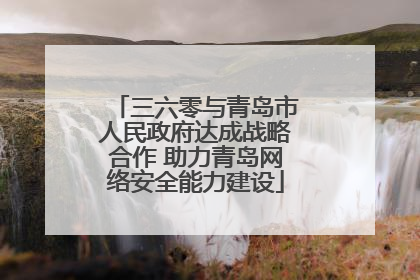 三六零与青岛市人民政府达成战略合作 助力青岛网络安全能力建设