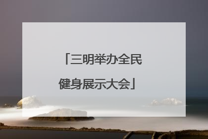 三明举办全民健身展示大会
