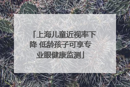 上海儿童近视率下降 低龄孩子可享专业眼健康监测