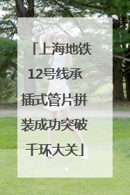 上海地铁12号线承插式管片拼装成功突破千环大关