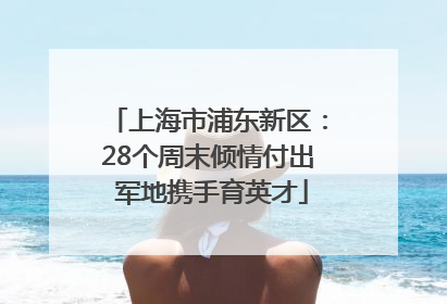 上海市浦东新区：28个周末倾情付出 军地携手育英才