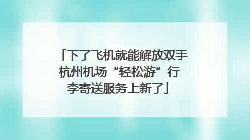 下了飞机就能解放双手 杭州机场“轻松游”行李寄送服务上新了