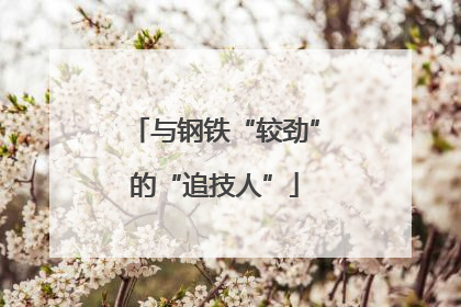 与钢铁“较劲”的“追技人”