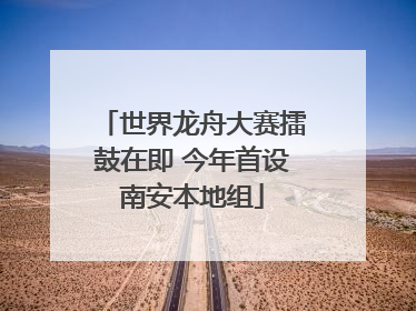 世界龙舟大赛擂鼓在即 今年首设南安本地组