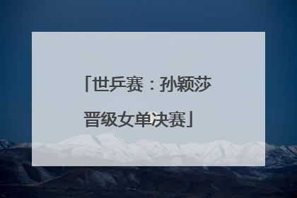 世乒赛：孙颖莎晋级女单决赛