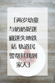 两岁幼童与奶奶捉迷藏迷失地铁站 轨道民警帮其找到家人