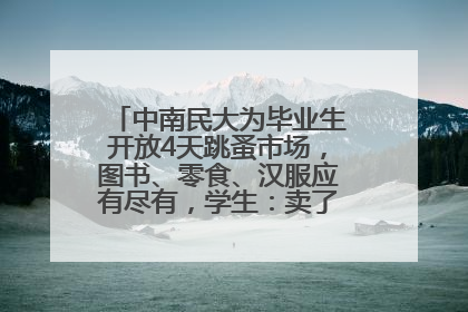 中南民大为毕业生开放4天跳蚤市场，图书、零食、汉服应有尽有，学生：卖了几十个手串