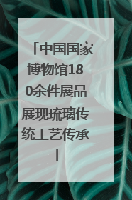 中国国家博物馆180余件展品展现琉璃传统工艺传承