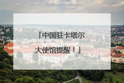 中国驻卡塔尔大使馆提醒！