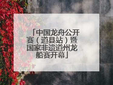 中国龙舟公开赛（道县站）暨国家非遗道州龙船赛开幕