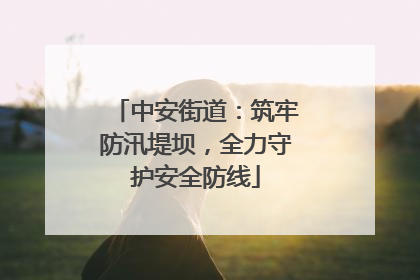 中安街道：筑牢防汛堤坝，全力守护安全防线