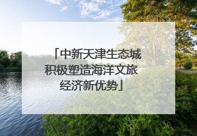 中新天津生态城积极塑造海洋文旅经济新优势