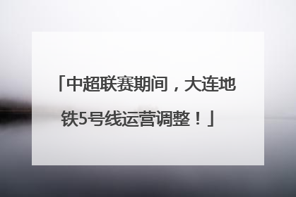 中超联赛期间，大连地铁5号线运营调整！