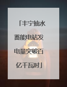 丰宁抽水蓄能电站发电量突破百亿千瓦时