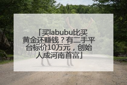 买labubu比买黄金还赚钱？有二手平台标价10万元，创始人成河南首富