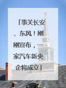 事关长安、东风！刚刚宣布，一家汽车新央企将成立