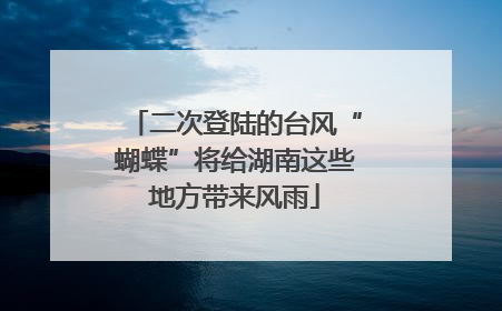 二次登陆的台风“蝴蝶”将给湖南这些地方带来风雨