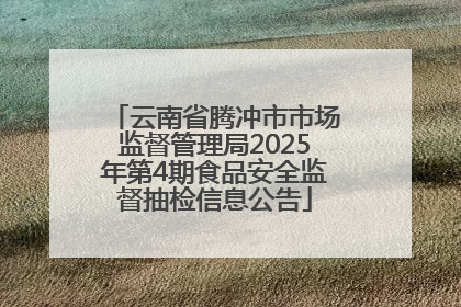 云南省腾冲市市场监督管理局2025年第4期食品安全监督抽检信息公告