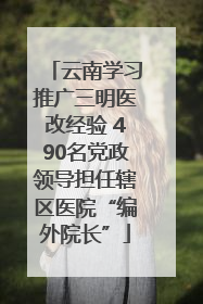 云南学习推广三明医改经验 490名党政领导担任辖区医院“编外院长”