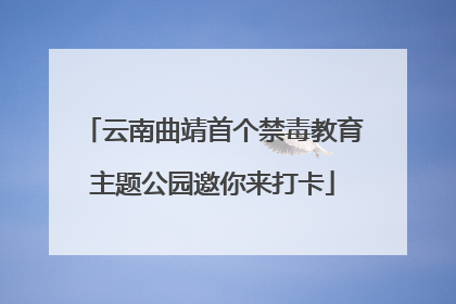 云南曲靖首个禁毒教育主题公园邀你来打卡