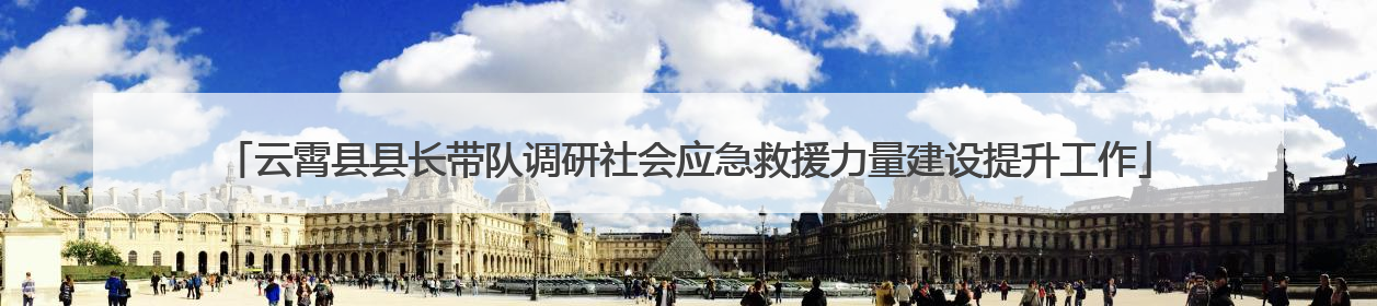 云霄县县长带队调研社会应急救援力量建设提升工作
