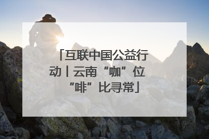互联中国公益行动丨云南“咖”位“啡”比寻常