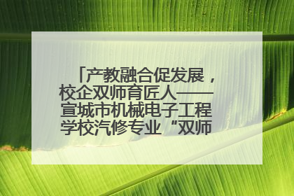 产教融合促发展，校企双师育匠人——宣城市机械电子工程学校汽修专业“双师”教学月活动收官