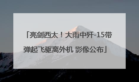 亮剑西太！大雨中歼-15带弹起飞驱离外机 影像公布