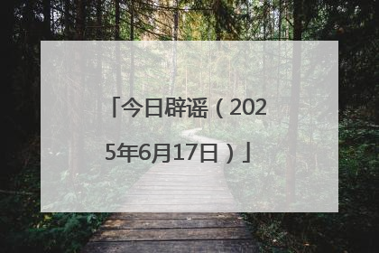 今日辟谣（2025年6月17日）