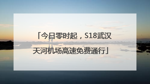 今日零时起，S18武汉天河机场高速免费通行