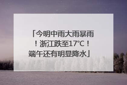 今明中雨大雨暴雨！浙江跌至17℃！端午还有明显降水