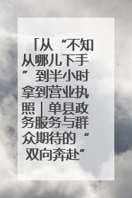 从“不知从哪儿下手”到半小时拿到营业执照｜单县政务服务与群众期待的“双向奔赴”