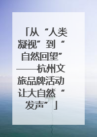 从“人类凝视”到“自然回望”——杭州文旅品牌活动让大自然“发声”